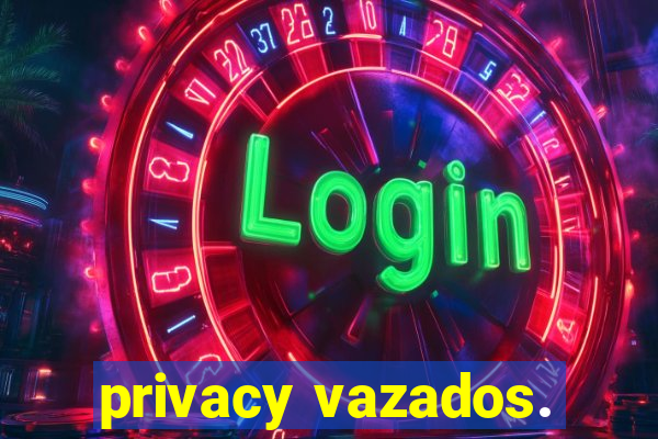 privacy vazados.